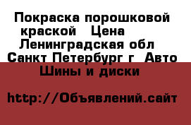 Покраска порошковой краской › Цена ­ 500 - Ленинградская обл., Санкт-Петербург г. Авто » Шины и диски   